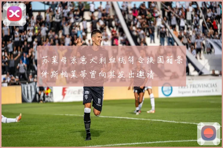 苏莱母亲意大利血统符合换国籍条件斯帕莱蒂曾向其发出邀请