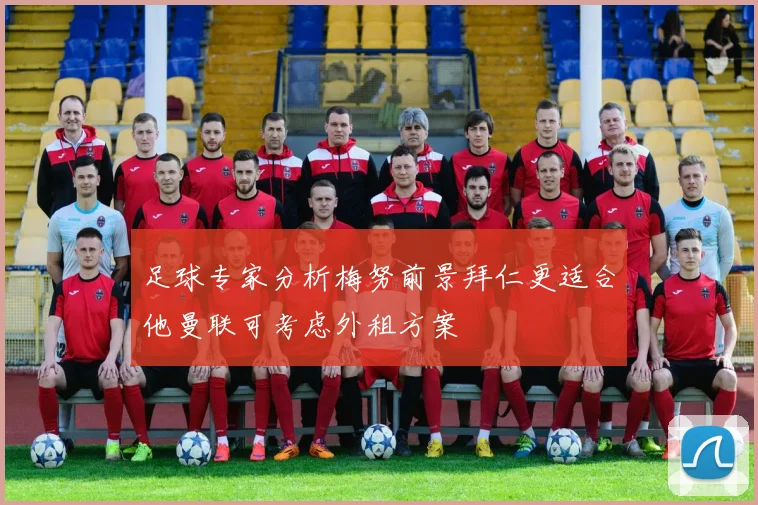 足球专家分析梅努前景拜仁更适合他曼联可考虑外租方案