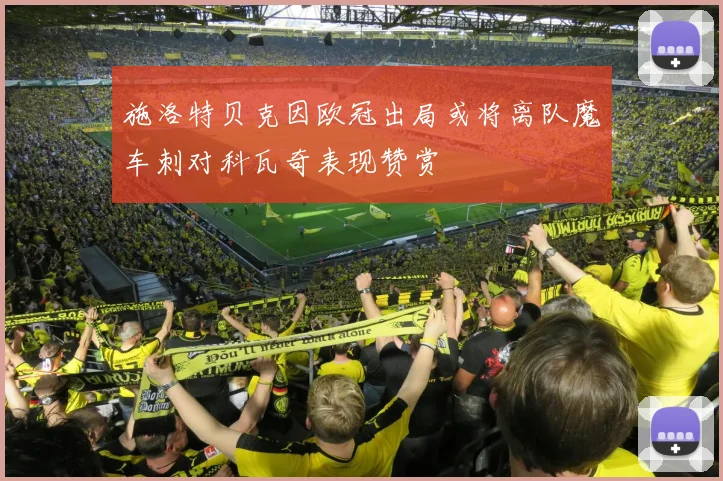 施洛特贝克因欧冠出局或将离队魔车刺对科瓦奇表现赞赏