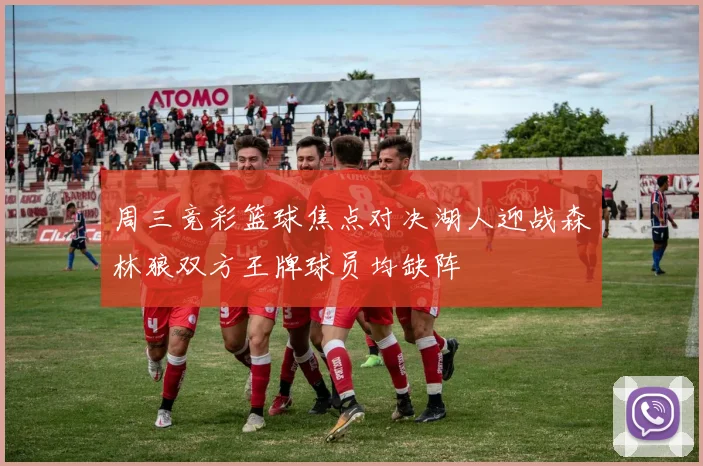 周三竞彩篮球焦点对决湖人迎战森林狼双方王牌球员均缺阵