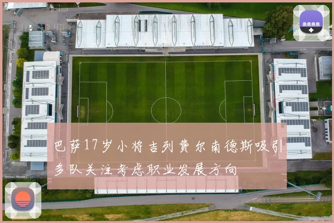 巴萨17岁小将吉列费尔南德斯吸引多队关注考虑职业发展方向